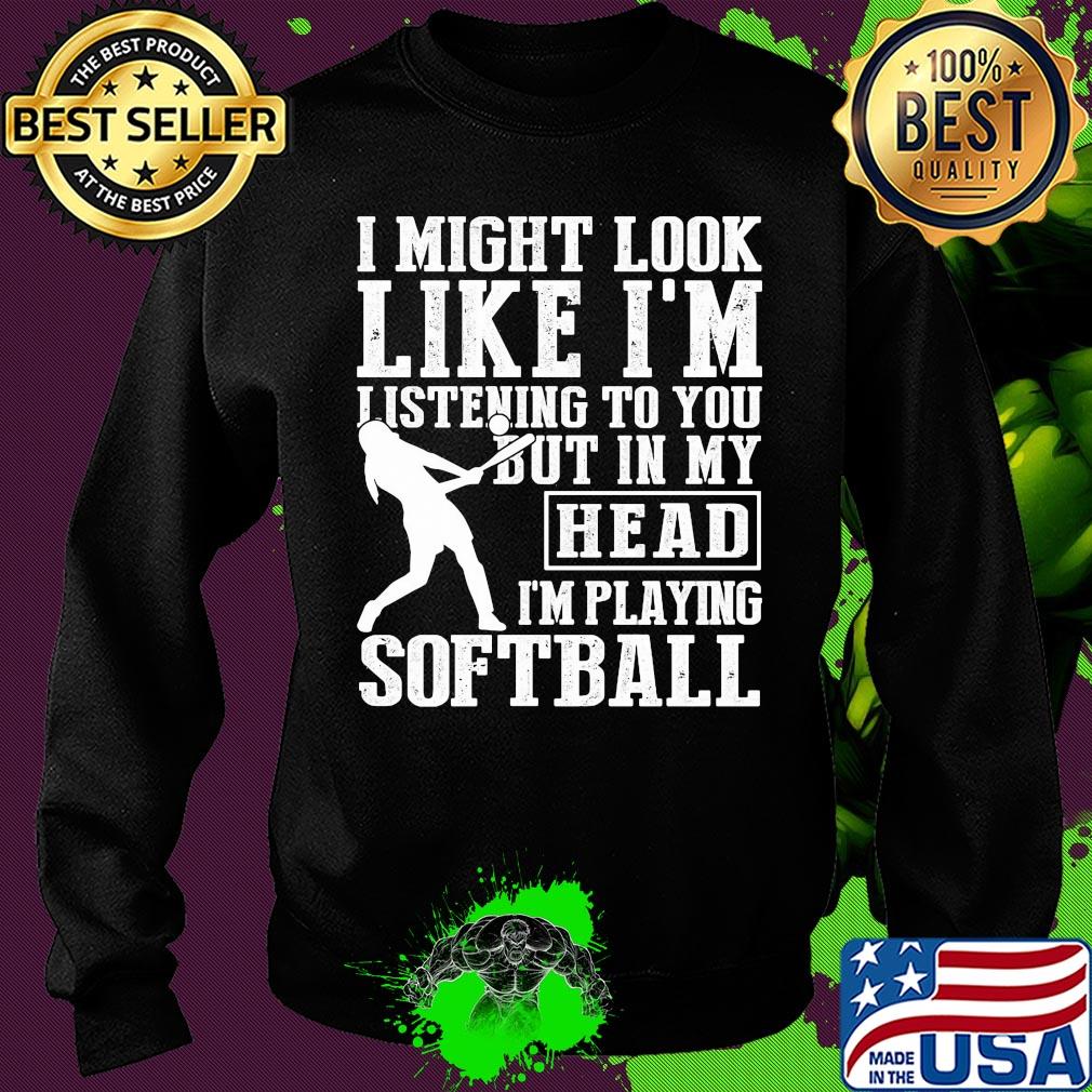 I might look like I'm listening to you but in my head I'm playing Softball s Sweater I might look like I'm listening to you but in my head I'm playing Softball s Sweater