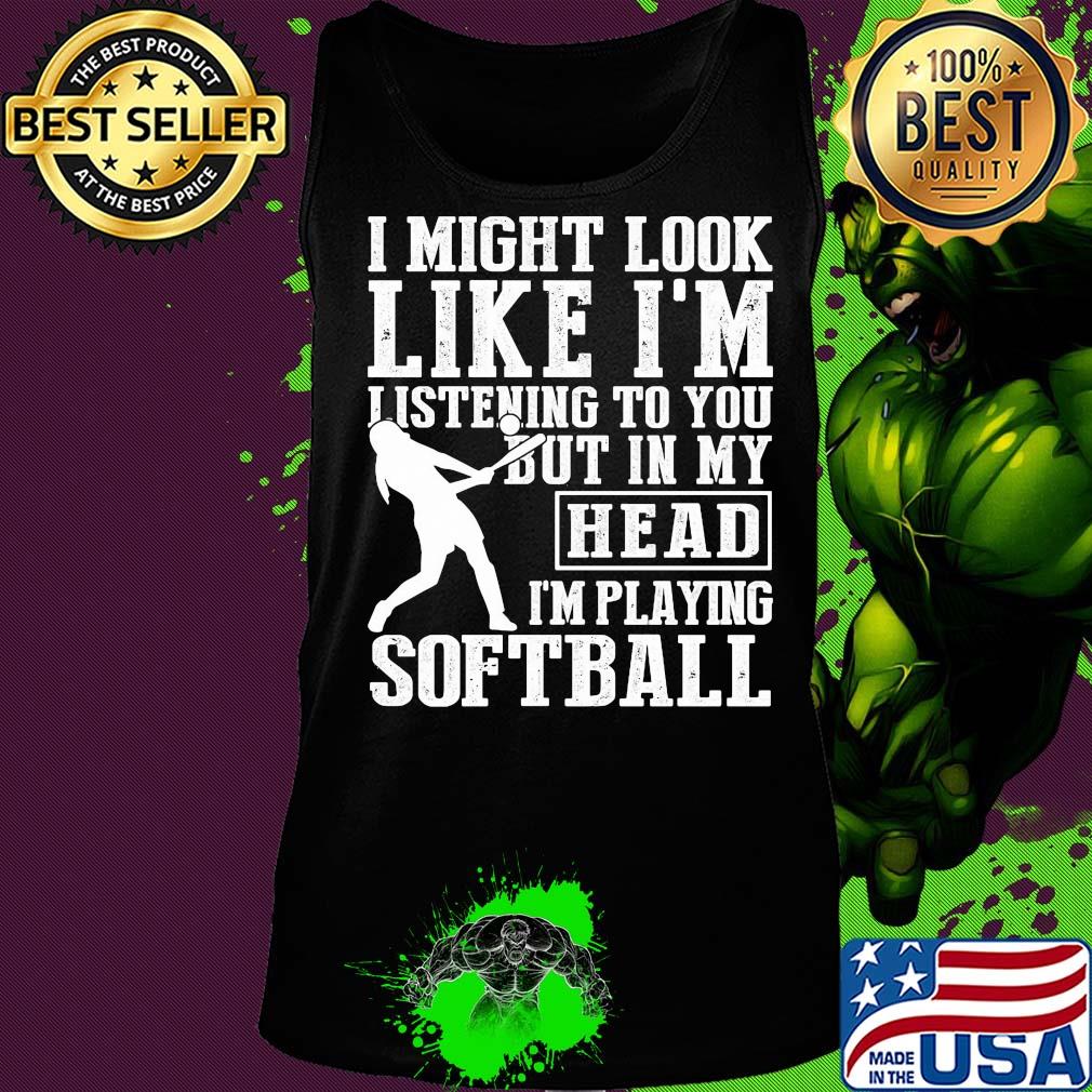 I might look like I'm listening to you but in my head I'm playing Softball s Tank top I might look like I'm listening to you but in my head I'm playing Softball s Tank top