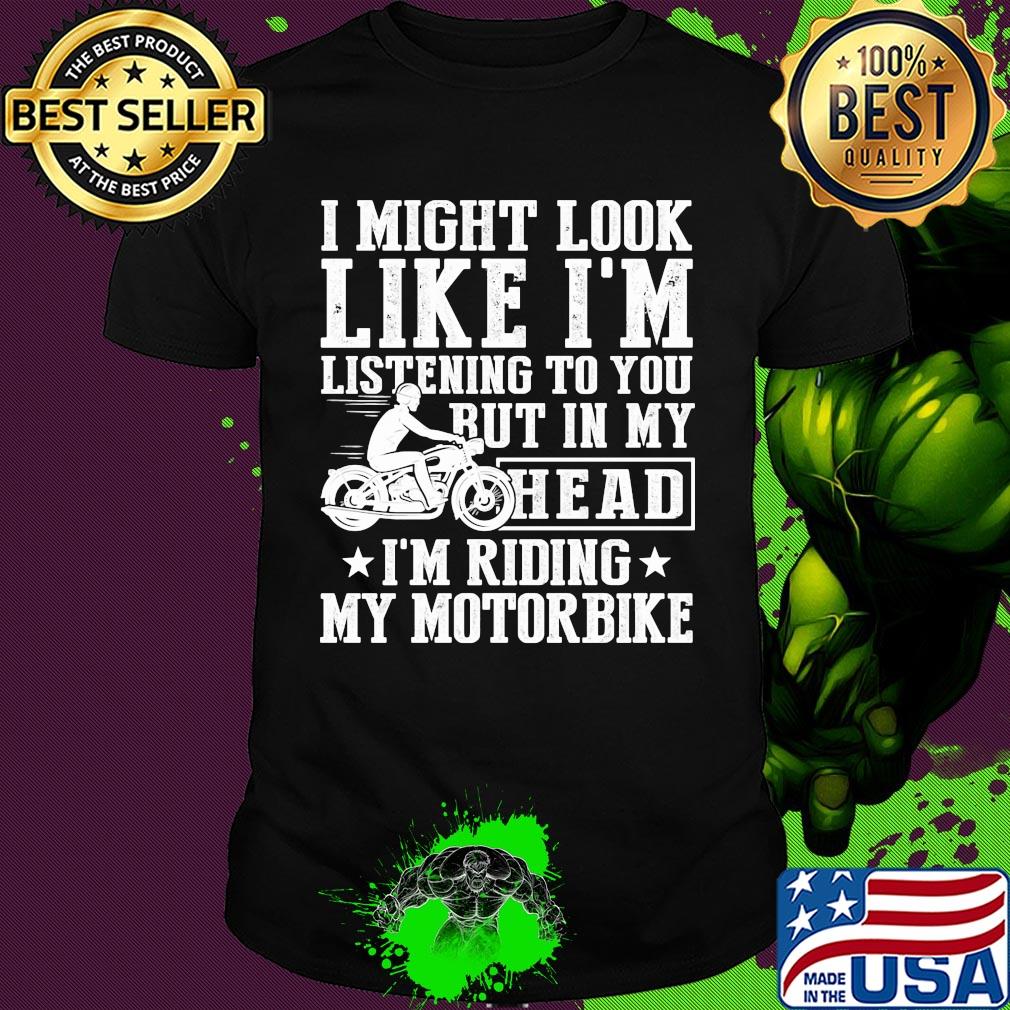 I might look like I'm listening to you but in my head I'm Riding my Motorbike shirt