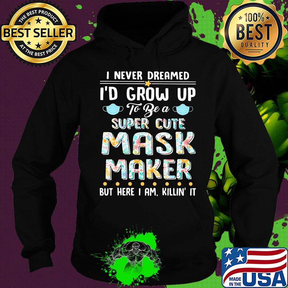I never dreamed I'd grow up to be a super cute mask maker but here I am killin it s Hoodie I never dreamed I'd grow up to be a super cute mask maker but here I am killin it s Hoodie