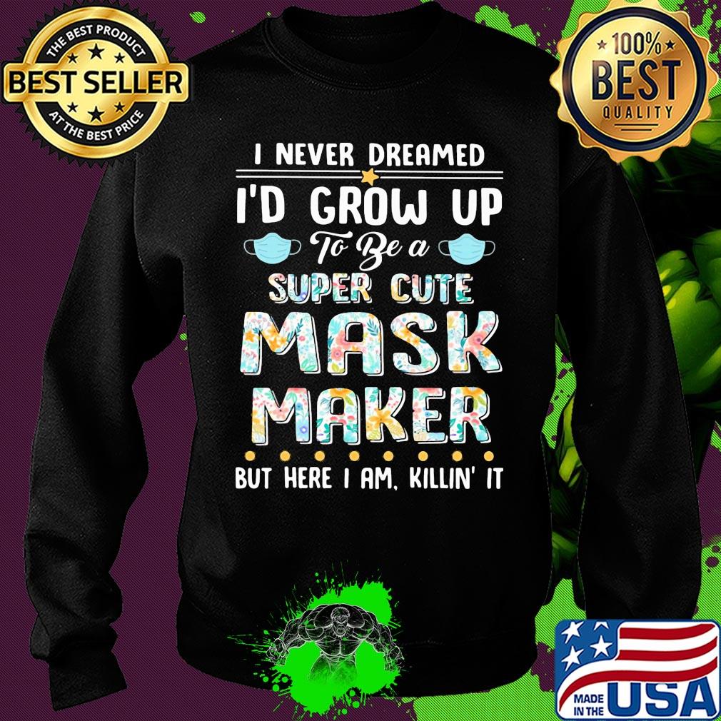 I never dreamed I'd grow up to be a super cute mask maker but here I am killin it s Sweater I never dreamed I'd grow up to be a super cute mask maker but here I am killin it s Sweater