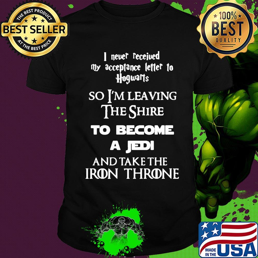 I never received my acceptance letter to hogwarts so I'm leaving the shine shirt