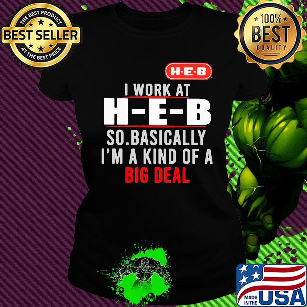 I work at heb so basically i’m a kind of a big deal s Ladies tee I work at heb so basically i’m a kind of a big deal s Ladies tee