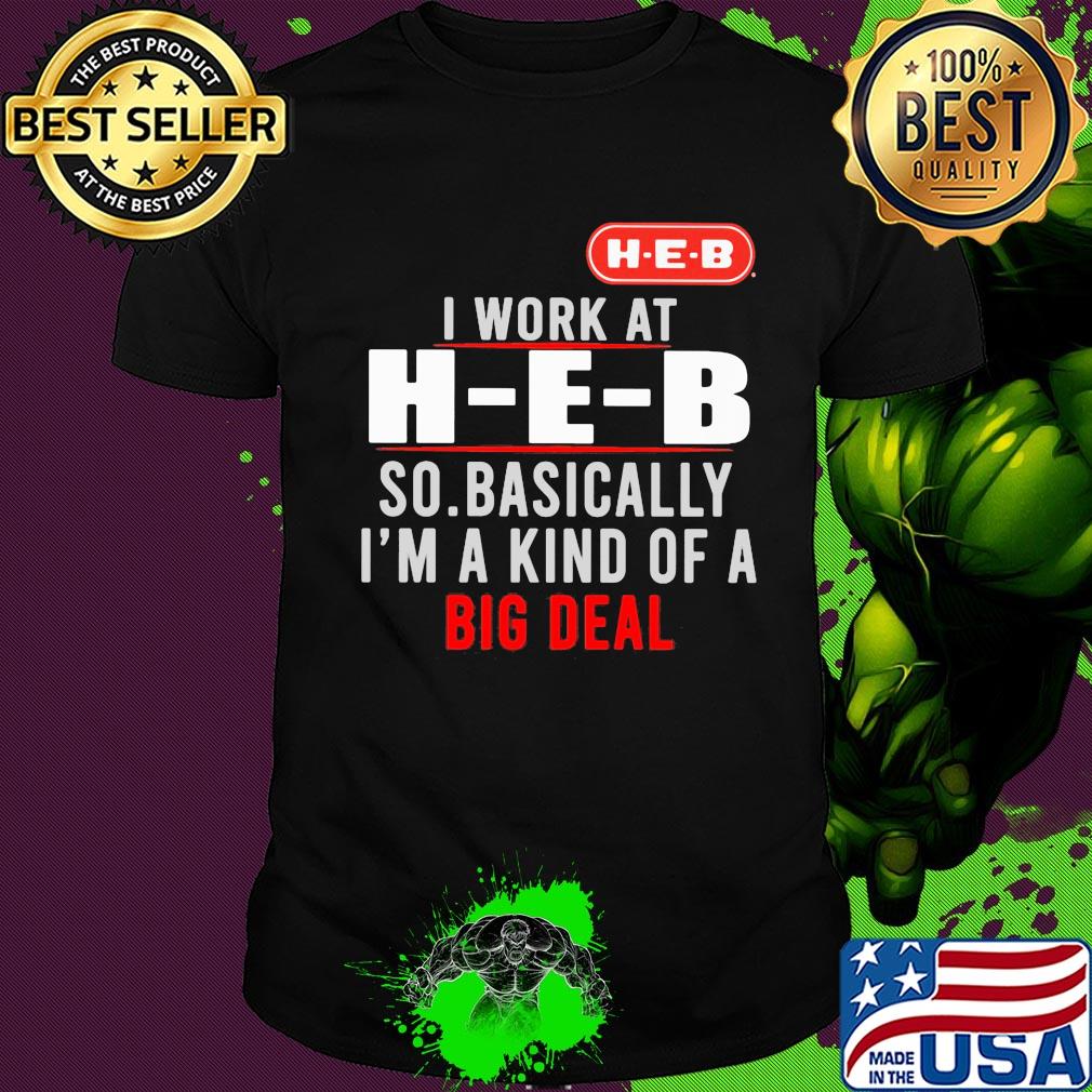 I work at heb so basically i’m a kind of a big deal shirt