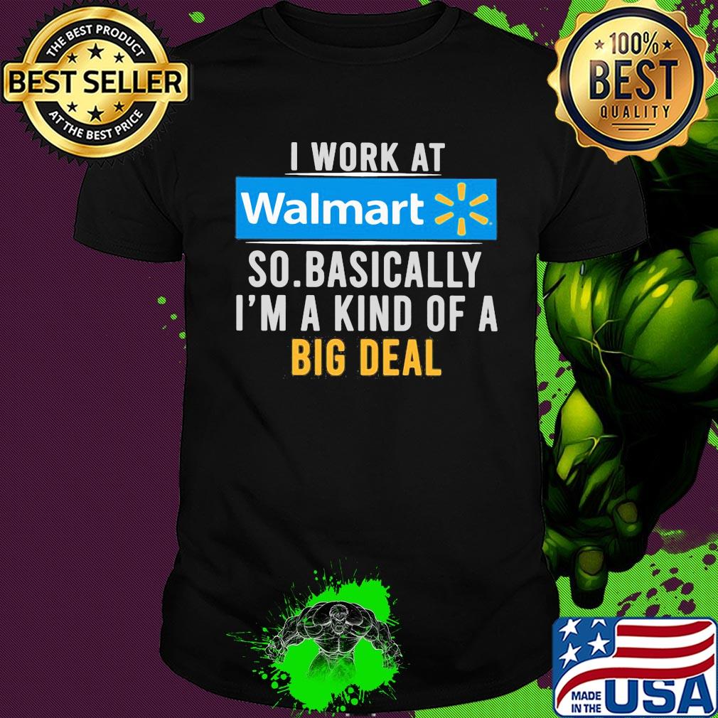 I work at Walmart so basically I'm a kind of a big deal t-shirt