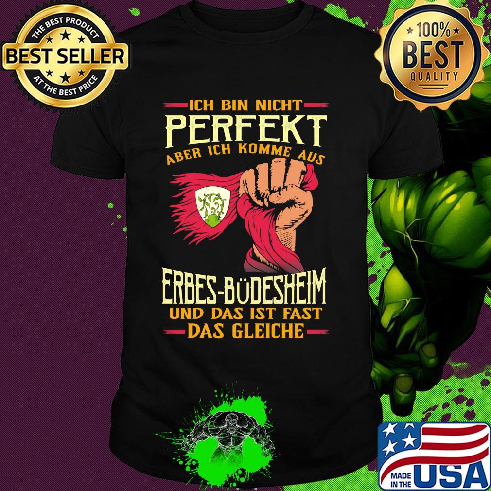 Ich bin nicht perfekt aber ich komme aus erbes-büdesheim und das ist fast das gleiche shirt