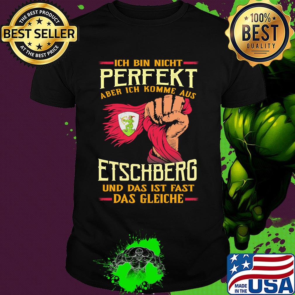 Ich bin nicht perfekt aber ich komme aus etschberg und das ist fast das gleiche shirt