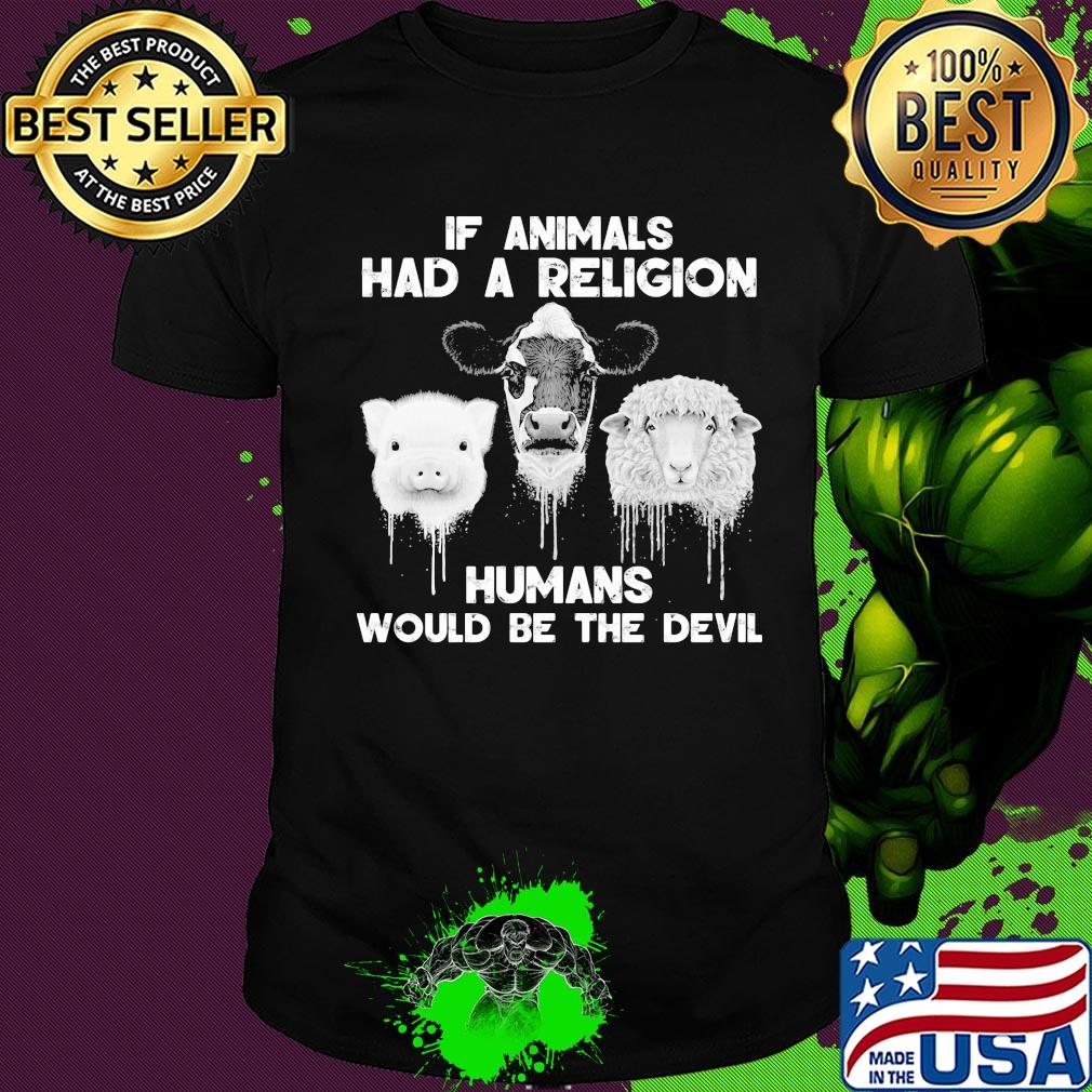 If animals had a religion humans would be the devil shirt