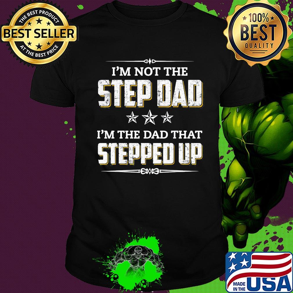 I’m not the step dad I’m the dad that stepped up stars shirt