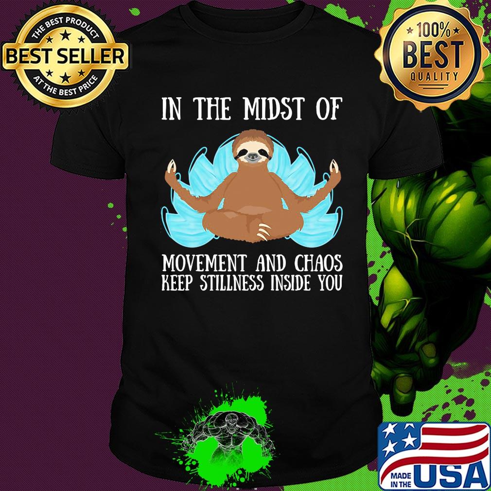 In the midst of movement and chaos keep stillness inside of you sloth shirt