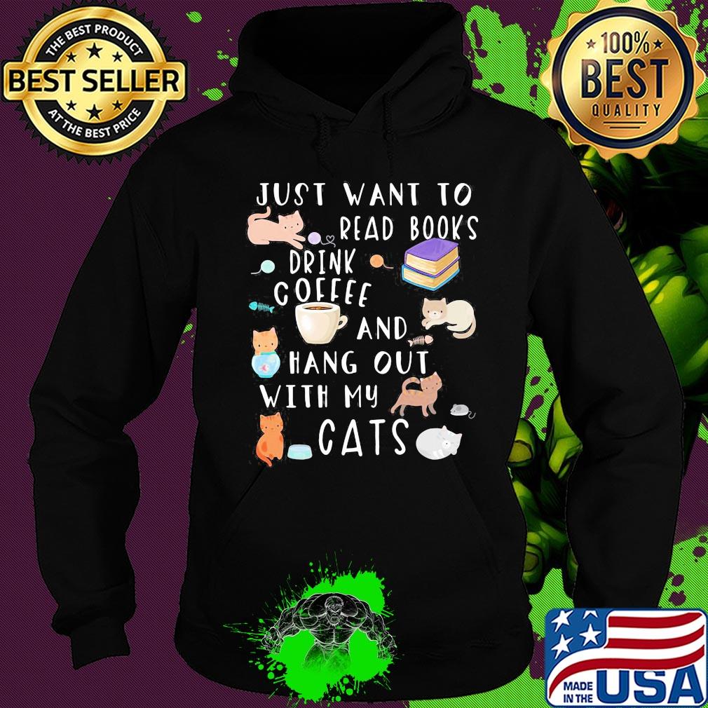 Just want to read books drink coffee and hang out with my cats s Hoodie Just want to read books drink coffee and hang out with my cats s Hoodie