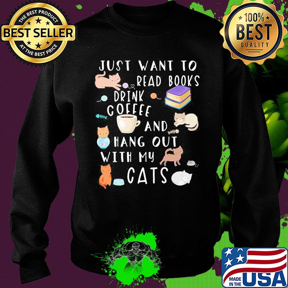 Just want to read books drink coffee and hang out with my cats s Sweater Just want to read books drink coffee and hang out with my cats s Sweater