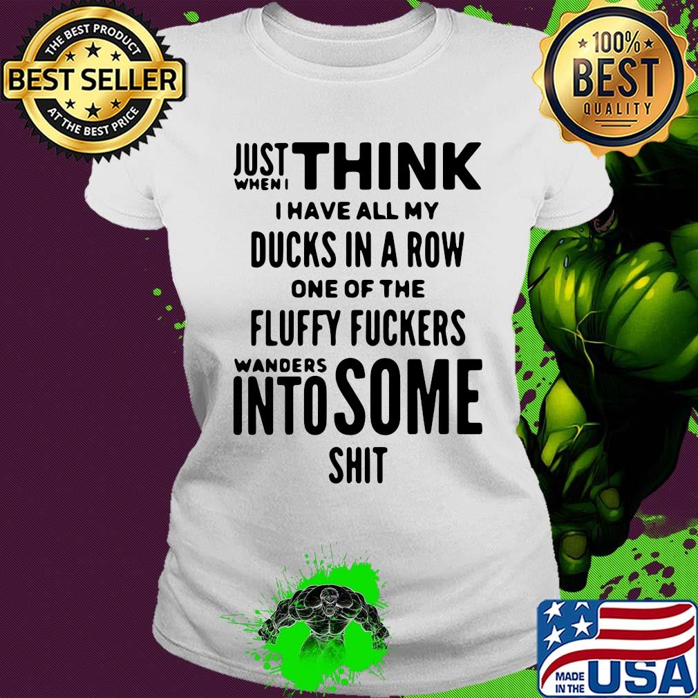 Just when I think I have all my ducks in a row one of the fluffy fuckers wanders into some shit s Ladies tee Just when I think I have all my ducks in a row one of the fluffy fuckers wanders into some shit s Ladies tee