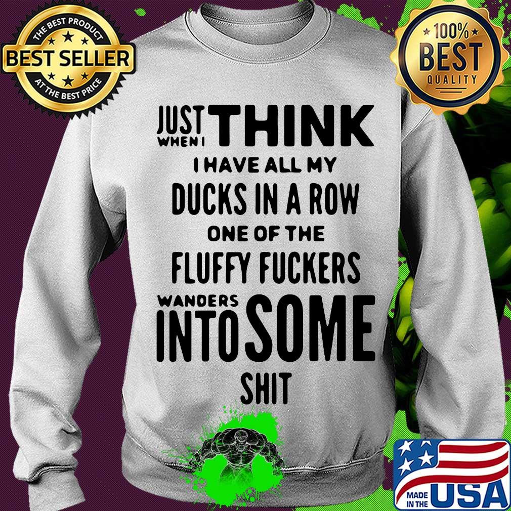 Just when I think I have all my ducks in a row one of the fluffy fuckers wanders into some shit s Sweater Just when I think I have all my ducks in a row one of the fluffy fuckers wanders into some shit s Sweater