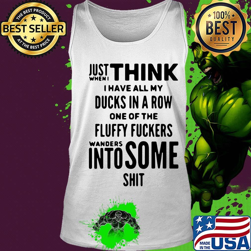 Just when I think I have all my ducks in a row one of the fluffy fuckers wanders into some shit s Tank top Just when I think I have all my ducks in a row one of the fluffy fuckers wanders into some shit s Tank top