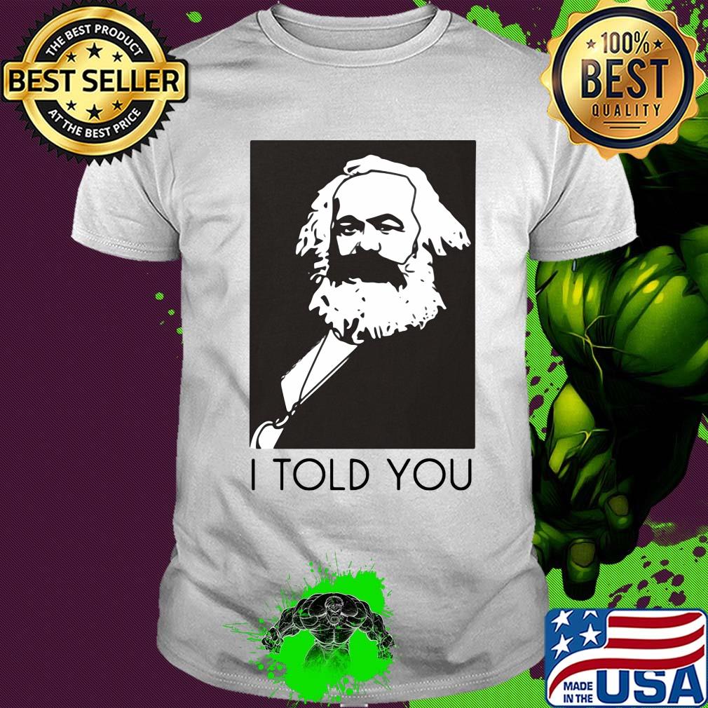 Karl marx I told you art shirt