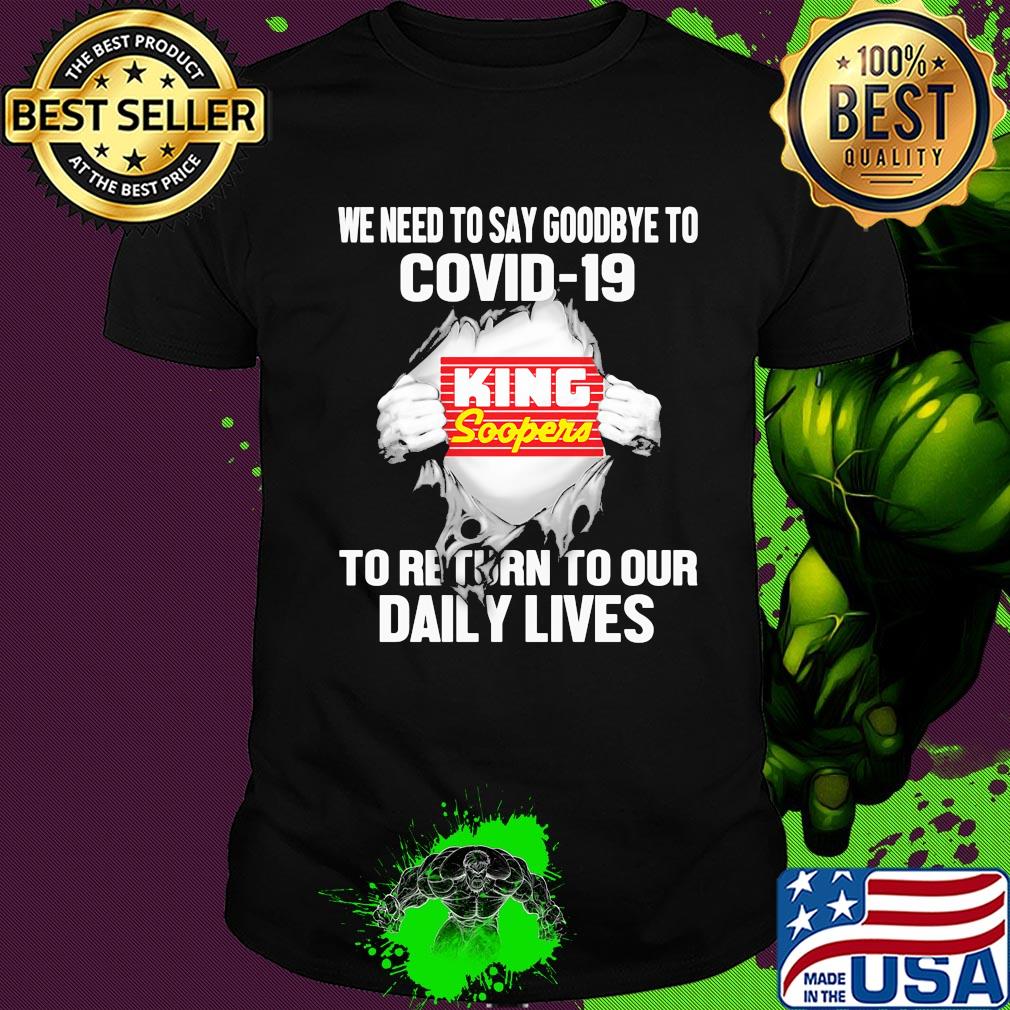 King soopers we need to say goodbye to covid-19 to return to our daily lives shirt