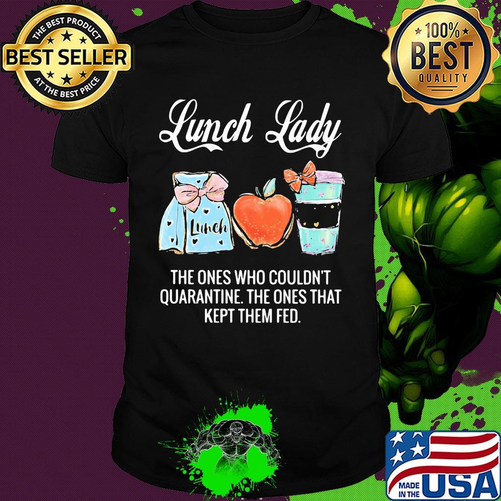 Lunch lady the ones who couldn't quarantine the ones that kept them fed shirt