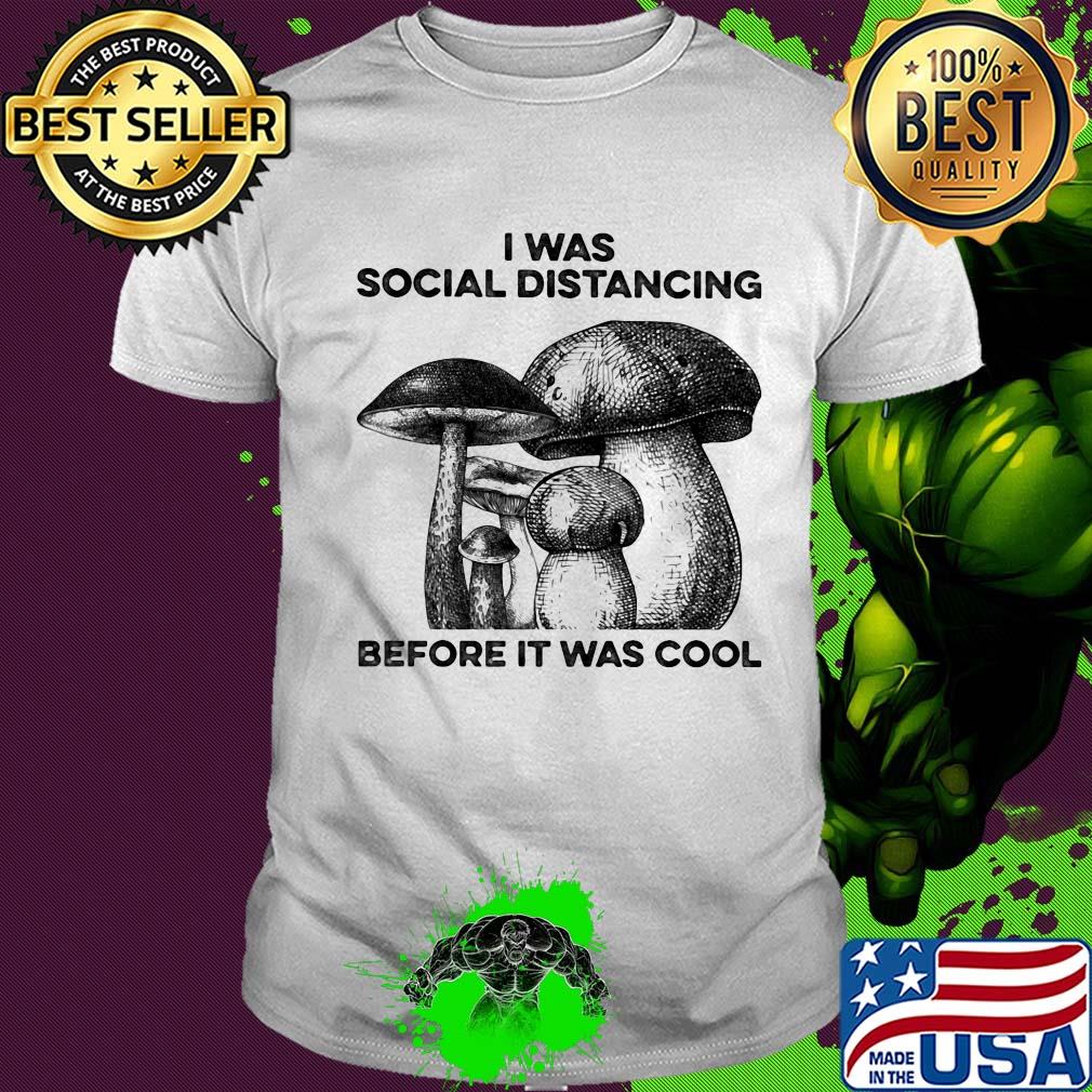 Mushrooms I was social distancing before it was cool shirt