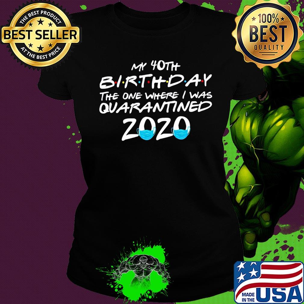 My 40th birthday the one where i was quarantined 2020 covid-19 s Ladies tee My 40th birthday the one where i was quarantined 2020 covid-19 s Ladies tee