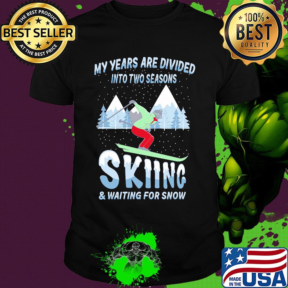 My years are divided into two seasons skiing and waiting for snow shirt