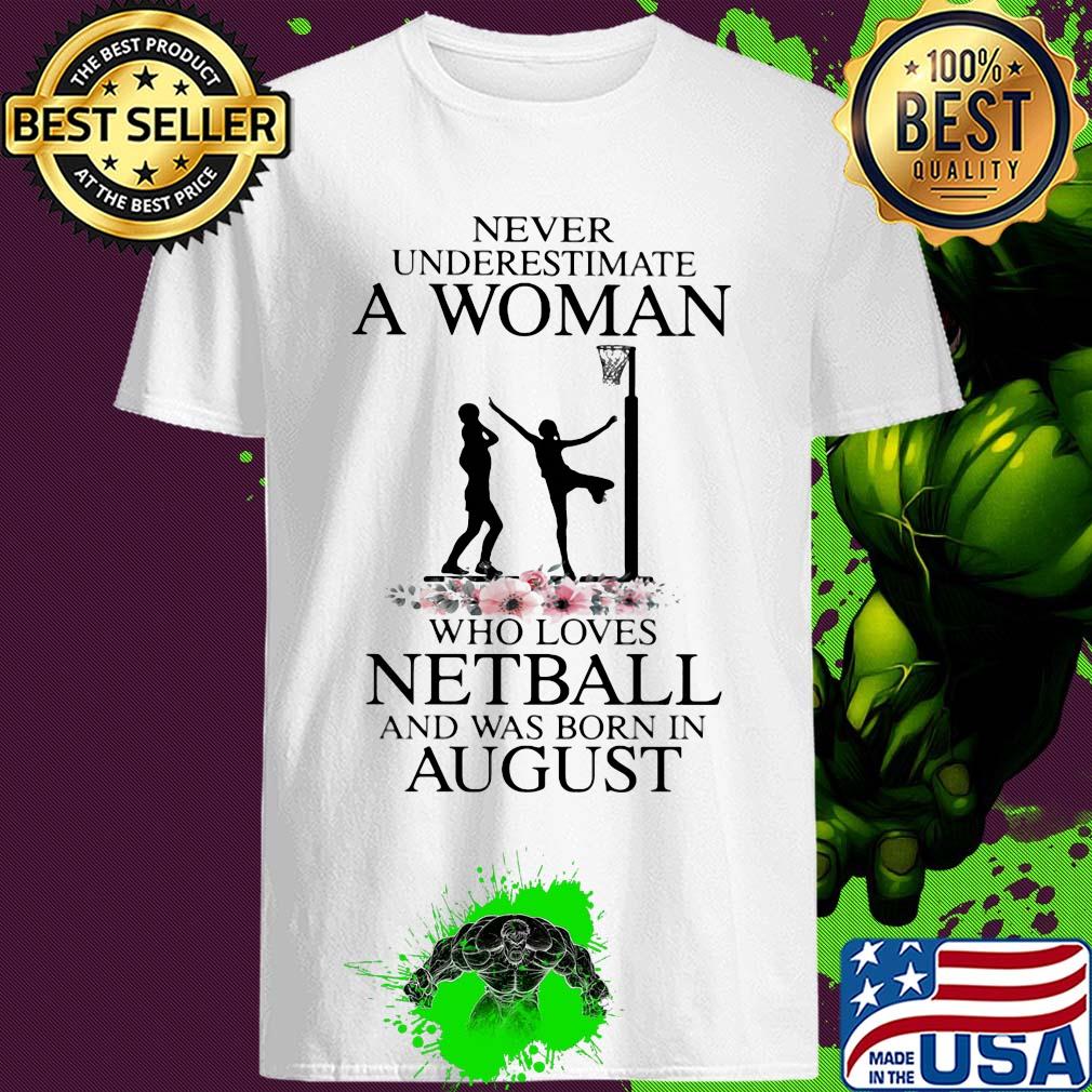 Never Underestimate A Woman Who Loves Netball And Was Born In August Flowers shirt