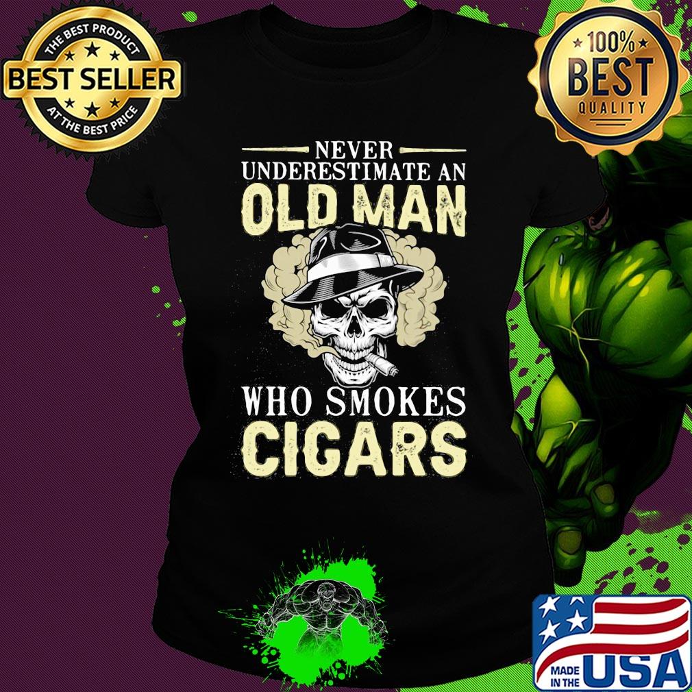 Never underestimate an old man who smokes Cicars skull s Ladies tee Never underestimate an old man who smokes Cicars skull s Ladies tee