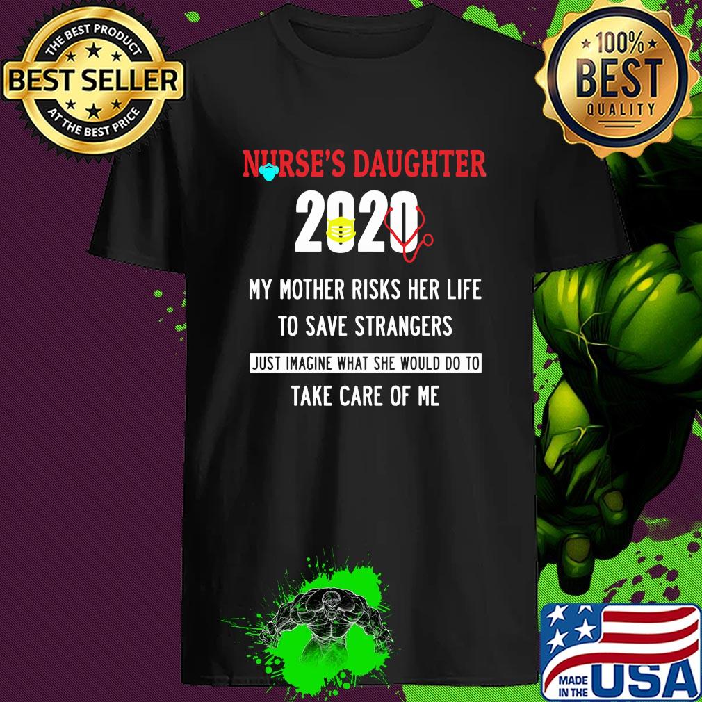 Nurse's Daughter 2020 My Mother Risks Her Life To Save Strangers Just Imagine What She Would Do To Take Of Me shirt