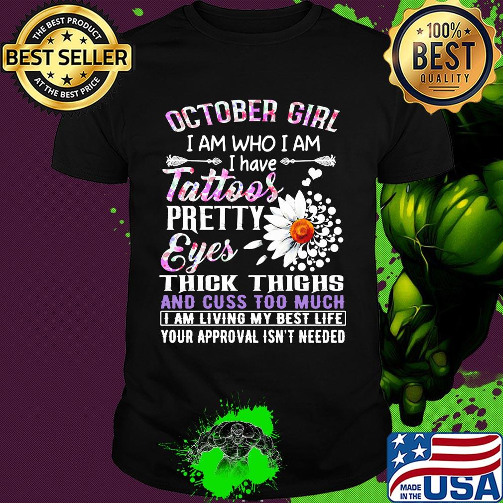 October girl I am who I am I have tattoos pretty eyes thick thighs and cuss too much shirt