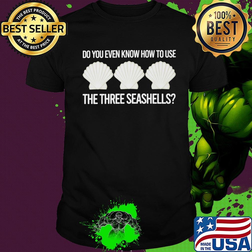 Official Do you even know how to use the three seashells shirt