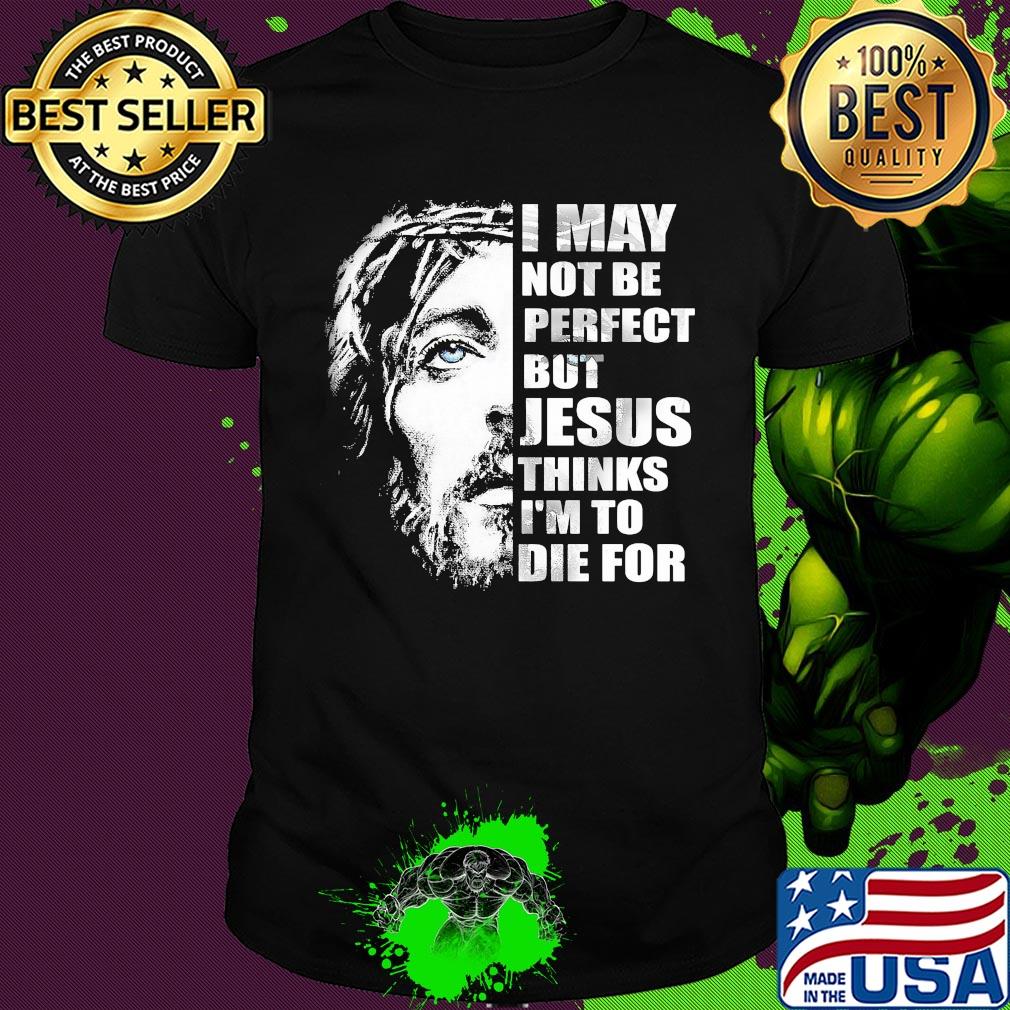 Official I may not be perfect but Jesus thinks I'm to die for shirt