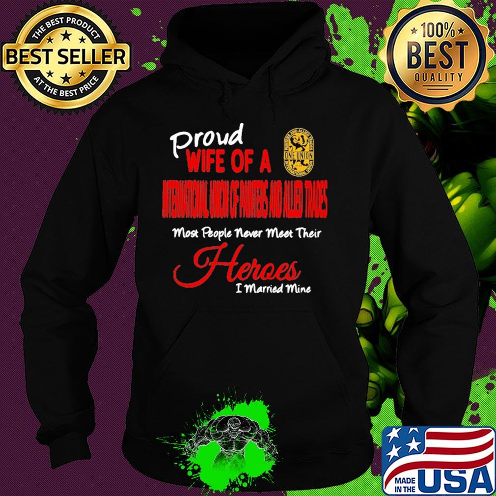 Proud wife of a international union of painters and allied trades most people never meet their heroes i married mine s Hoodie Proud wife of a international union of painters and allied trades most people never meet their heroes i married mine s Hoodie
