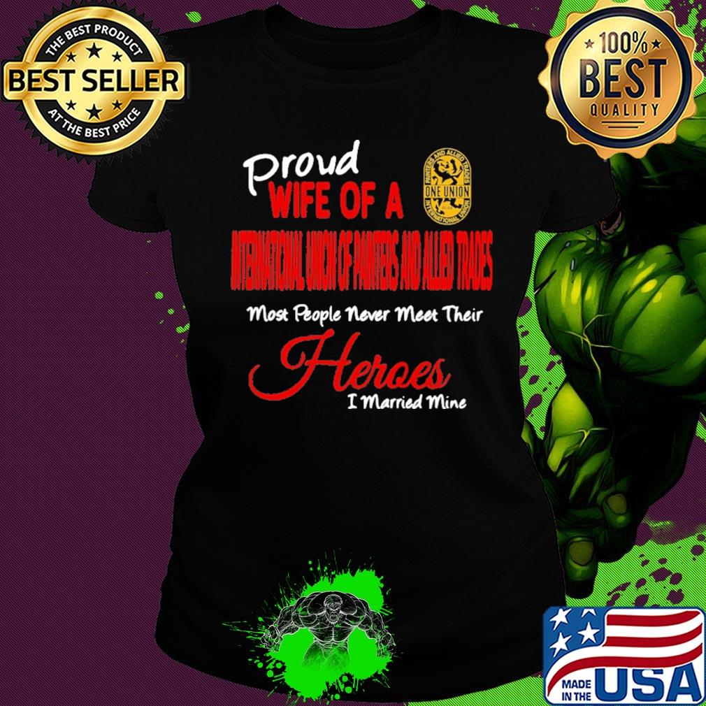 Proud wife of a international union of painters and allied trades most people never meet their heroes i married mine s Ladies tee Proud wife of a international union of painters and allied trades most people never meet their heroes i married mine s Ladies tee