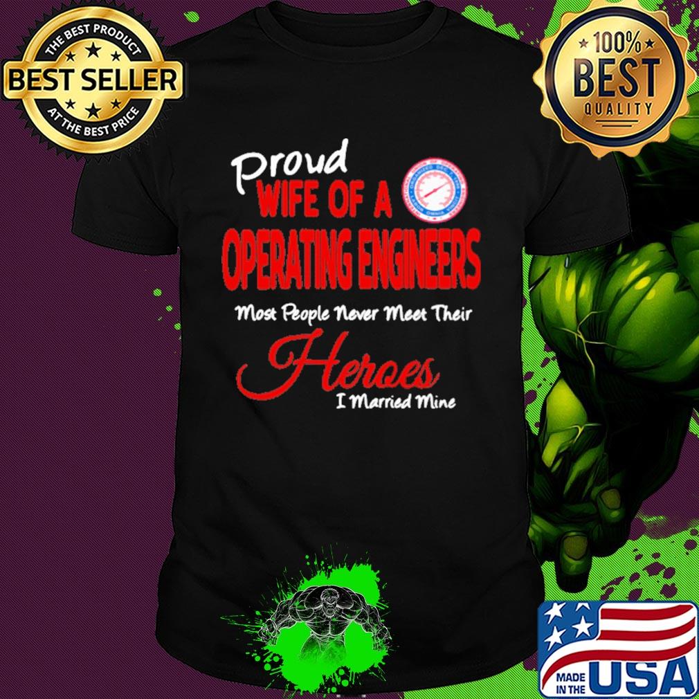 Proud wife of a operating engineers most people never meet their heroes i married mine shirt