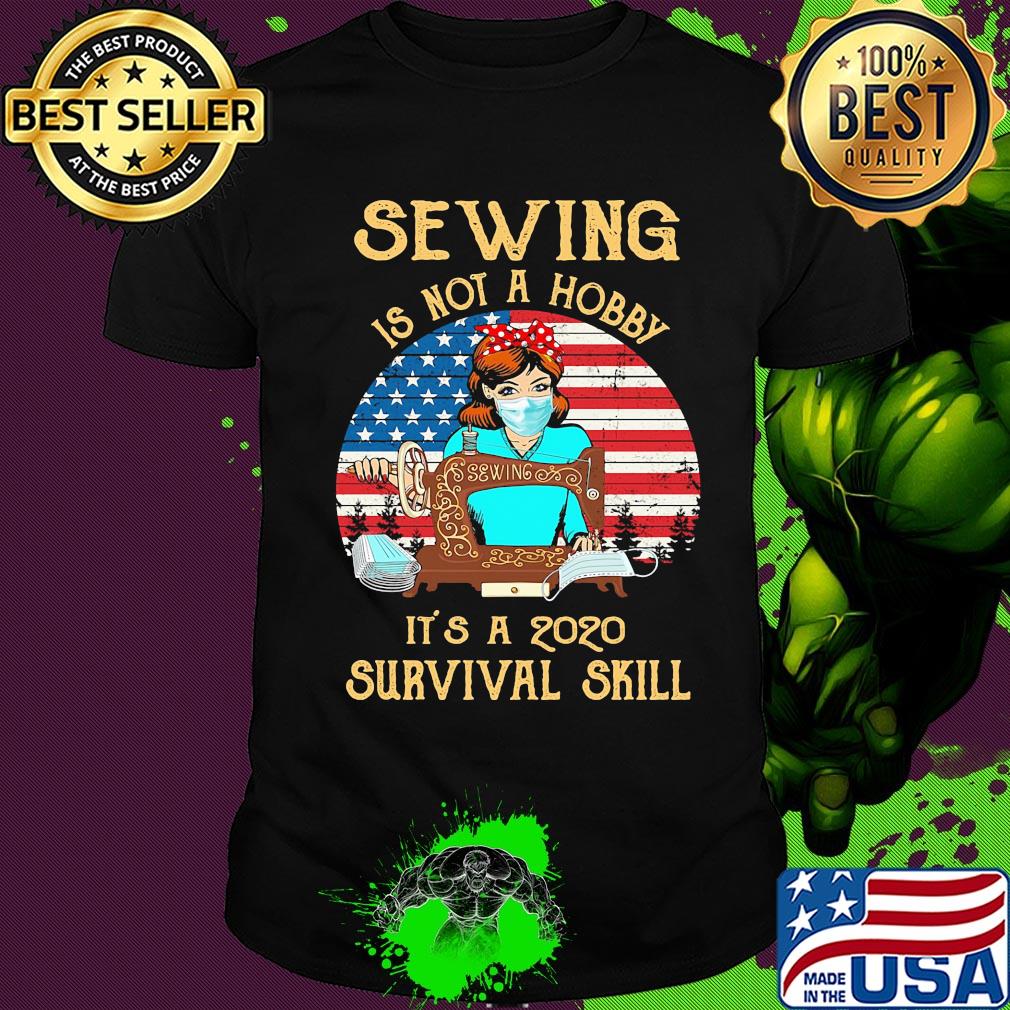 Sewing is not a hobby it’s a 2020 survival skill american flag vintage shirt