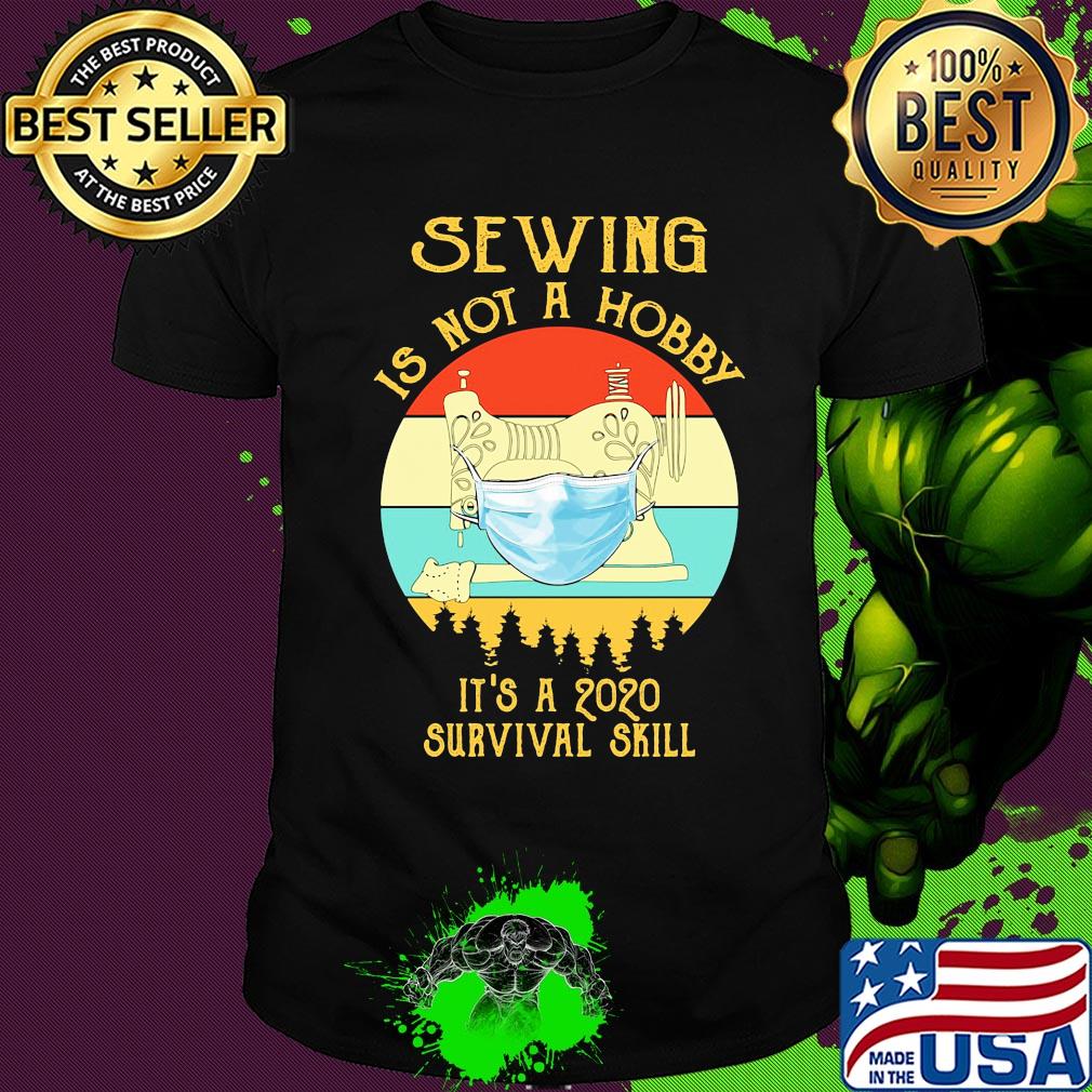 Sewing is not a hobby it’s a 2020 survival skill mask covid-19 vintage shirt