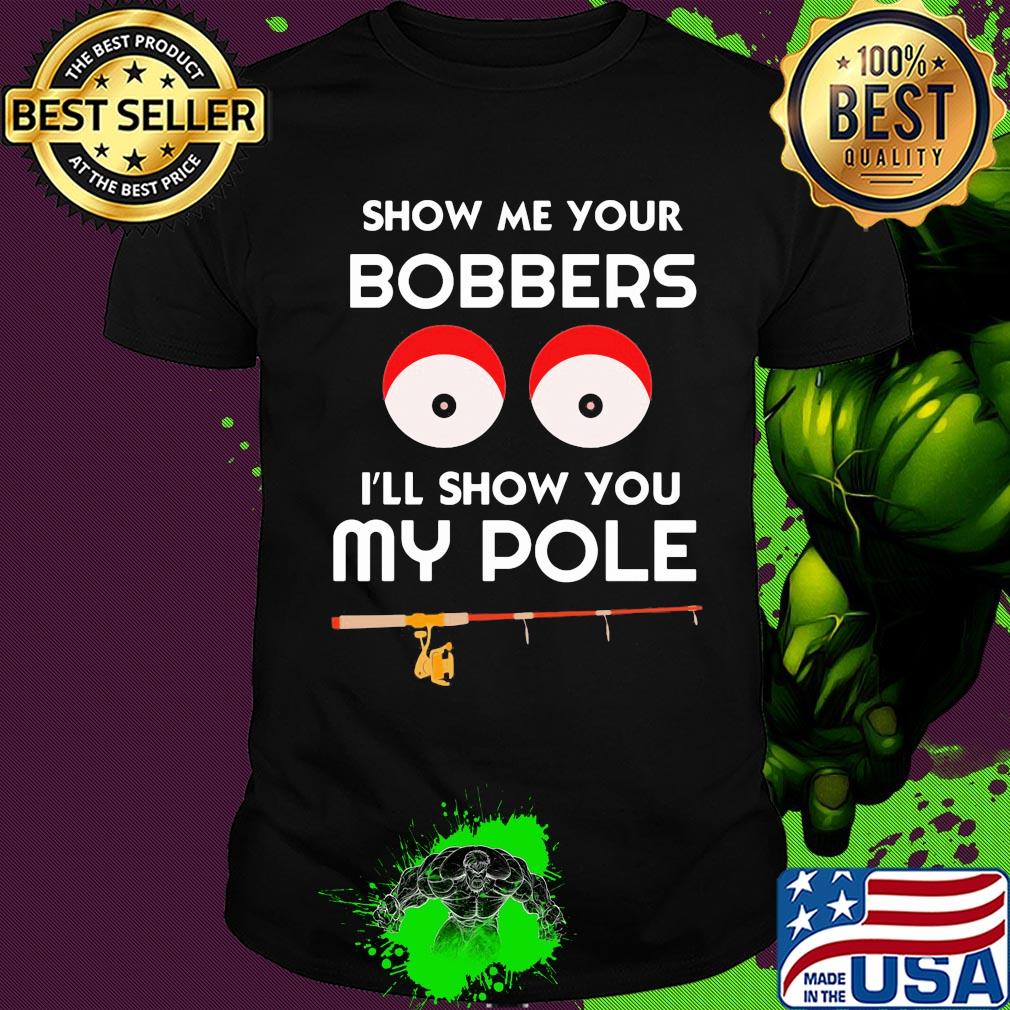 Show me your bobbers I'll show you my pole shirt