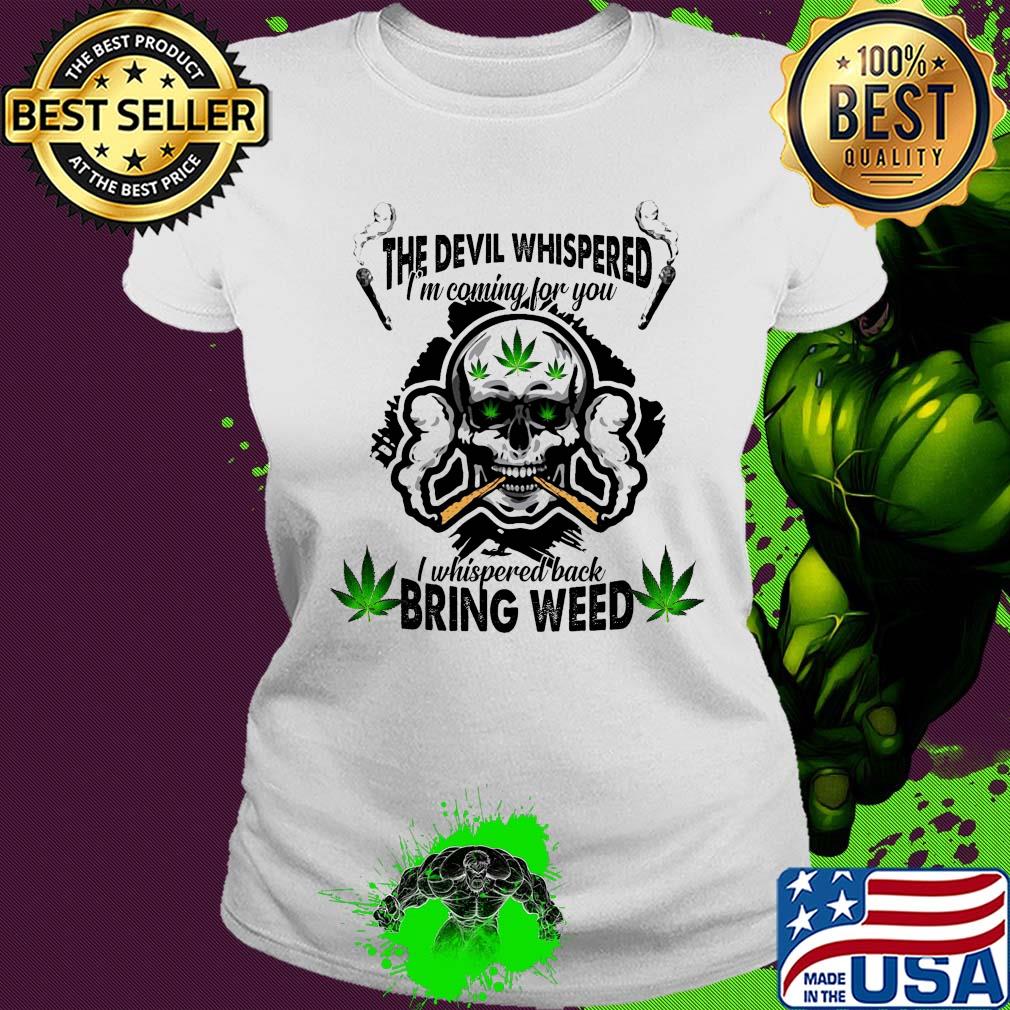 Skull the devil whispered I’m coming for you I whispered back bring weed s Ladies tee Skull the devil whispered I’m coming for you I whispered back bring weed s Ladies tee