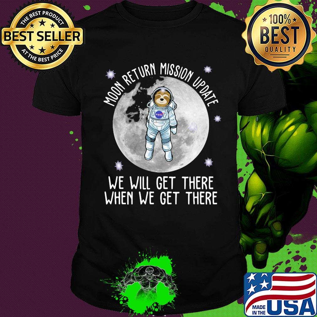 Sloth moon return mission update we will get there when we get there shirt