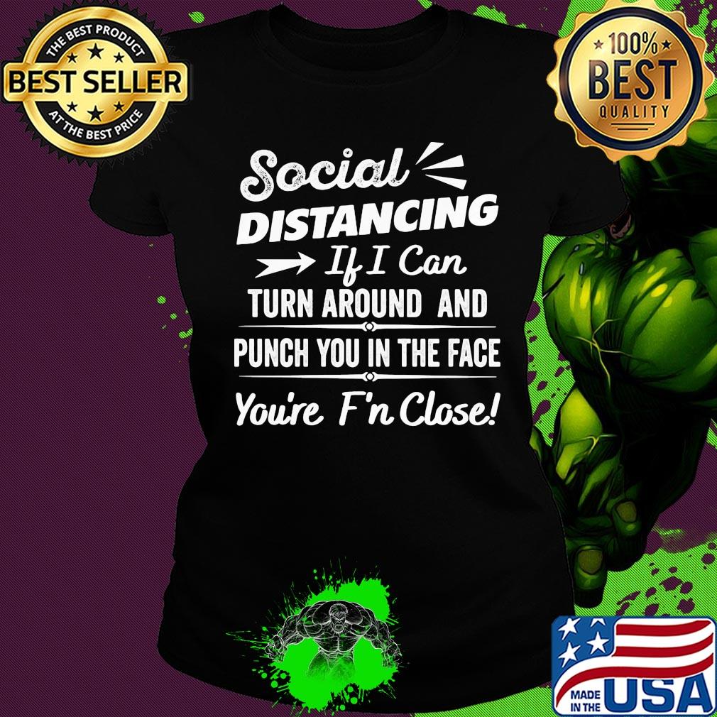 Social distancing if can turn around and punch you in the face you’re too f’n close black s Ladies tee Social distancing if can turn around and punch you in the face you’re too f’n close black s Ladies tee