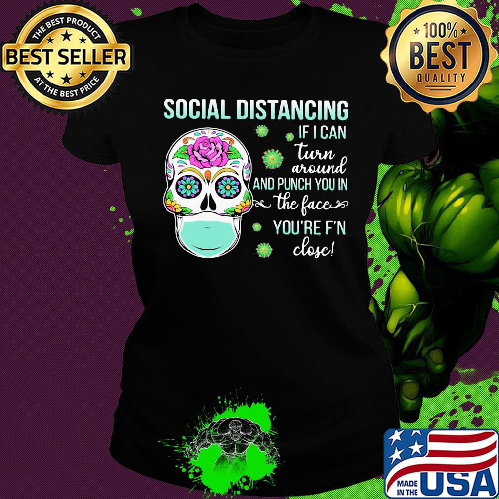 Social distancing if I can turn around and punch you in the face you're F'n close skull hippie mask s Ladies tee Social distancing if I can turn around and punch you in the face you're F'n close skull hippie mask s Ladies tee
