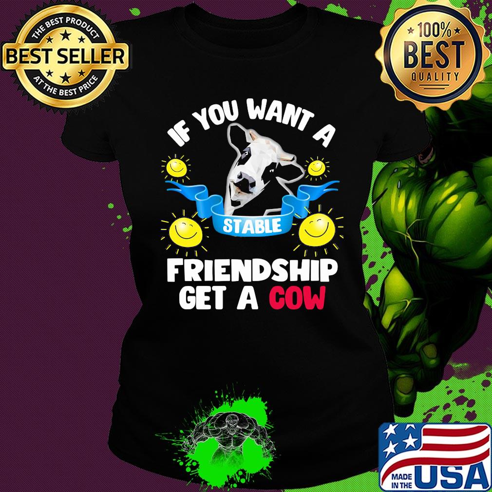 Sunflower If you want a stable friendship get a cow s Ladies tee Sunflower If you want a stable friendship get a cow s Ladies tee