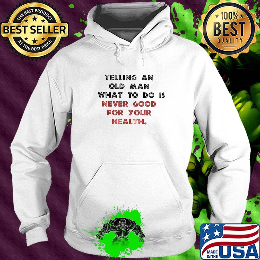 Telling an old man what to do is never good for your health s Hoodie Telling an old man what to do is never good for your health s Hoodie