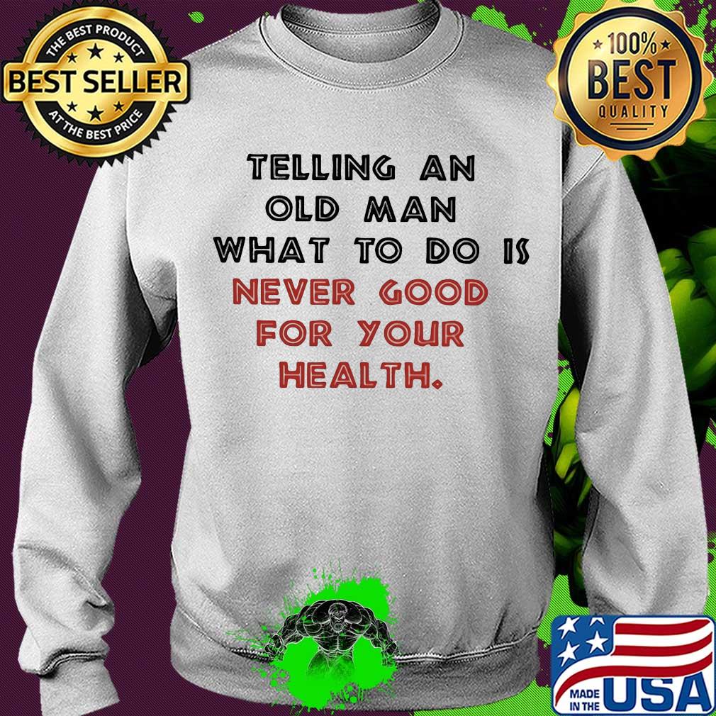 Telling an old man what to do is never good for your health s Sweater Telling an old man what to do is never good for your health s Sweater