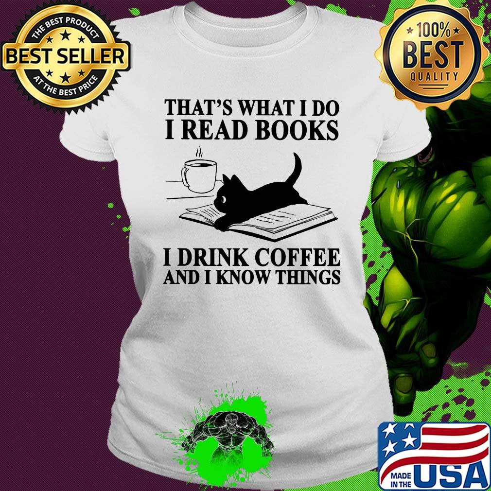 That's what I do I read books i drink coffee and I know things Cat s Ladies tee That's what I do I read books i drink coffee and I know things Cat s Ladies tee
