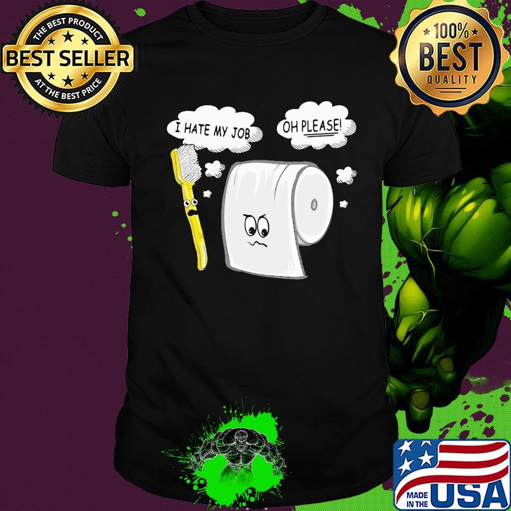 Toothbrush i hate my job toilet paper oh please shirt