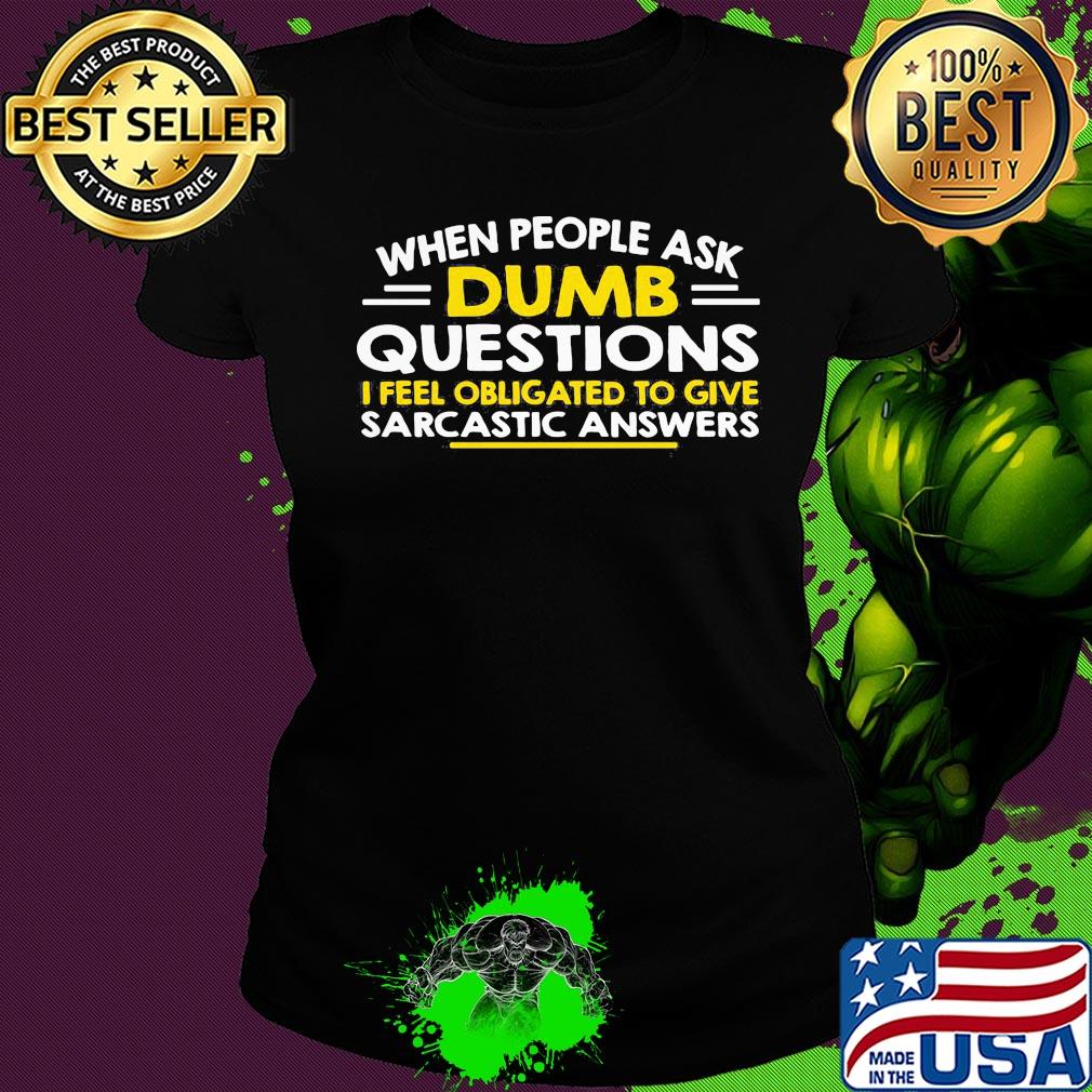 When people ask Dumb questions I feel obligated to give sarcastic answers s Ladies tee When people ask Dumb questions I feel obligated to give sarcastic answers s Ladies tee