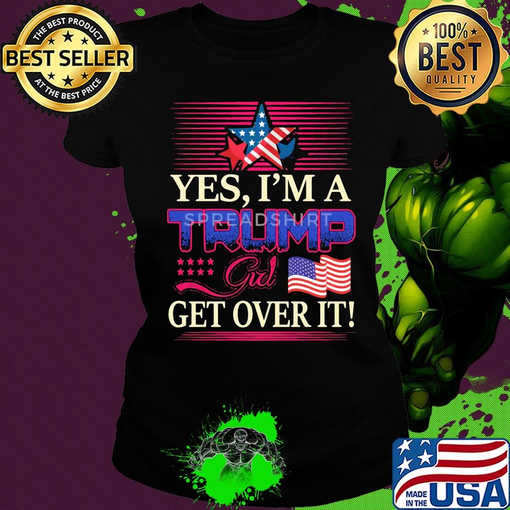 Yes i’m a trump girl get over it american flag star s Ladies tee Yes i’m a trump girl get over it american flag star s Ladies tee