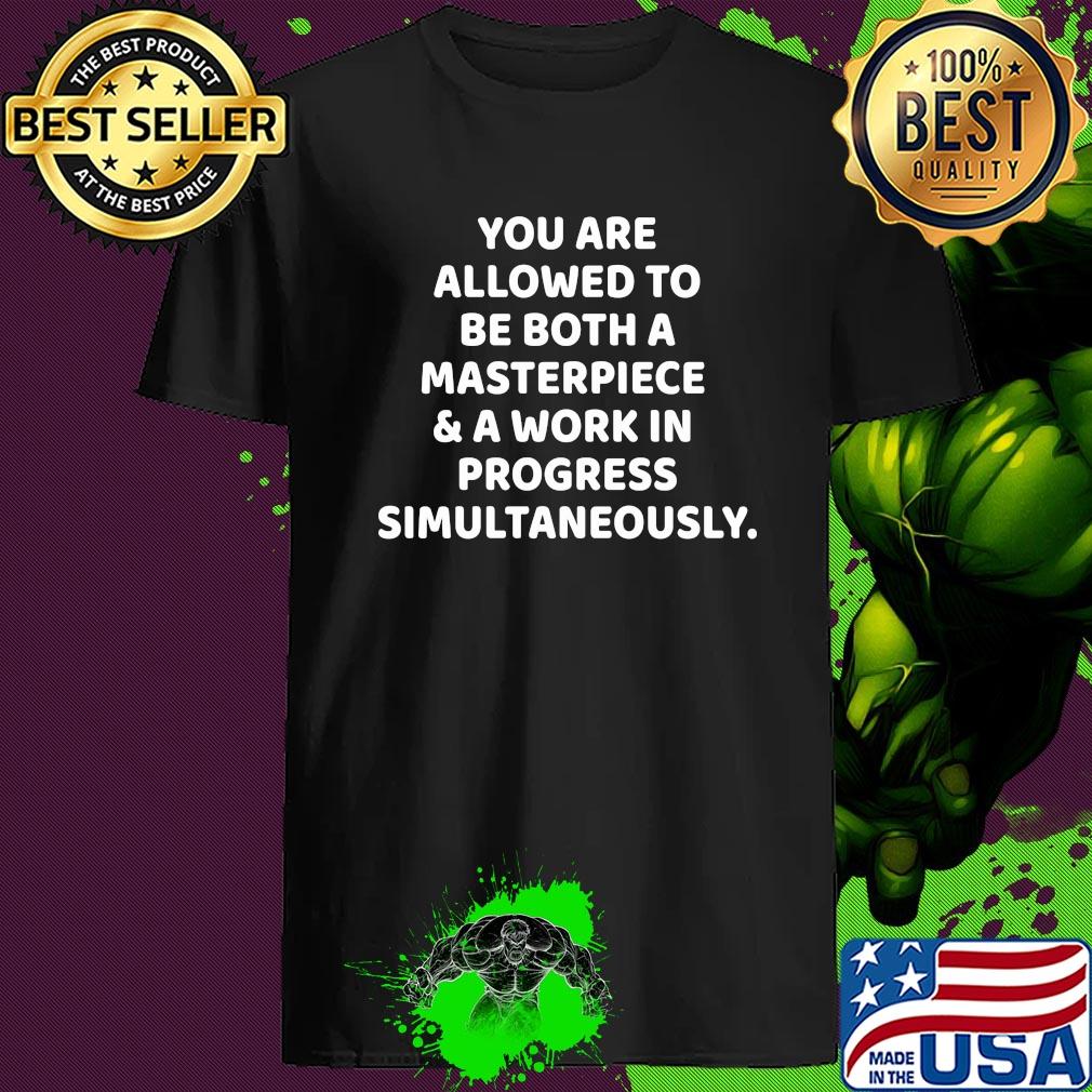 You Are Allowed To Be Both A Masterpiece And A Work In Progress Simultaneously shirt