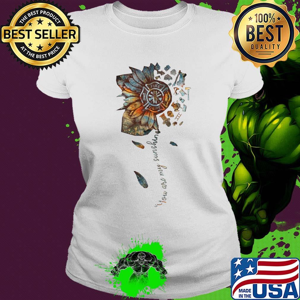 You are my sunshine sunflower Fire Dept s Ladies tee You are my sunshine sunflower Fire Dept s Ladies tee